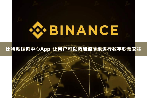 比特派钱包中心App 让用户可以愈加绵薄地进行数字钞票交往