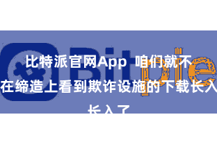 比特派官网App  咱们就不错在缔造上看到欺诈设施的下载长入了