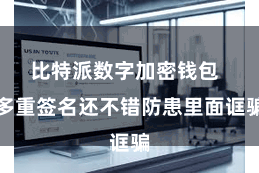 比特派数字加密钱包  多重签名还不错防患里面诓骗