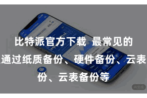 比特派官方下载  最常见的款式是通过纸质备份、硬件备份、云表备份等