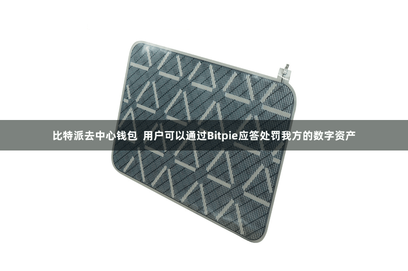比特派去中心钱包  用户可以通过Bitpie应答处罚我方的数字资产
