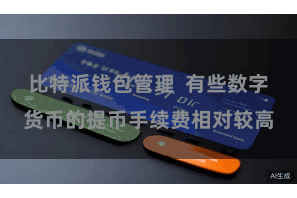 比特派钱包管理  有些数字货币的提币手续费相对较高