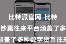 比特派官网  比特派的数字钞票往来平台涵盖了多种数字货币往来对