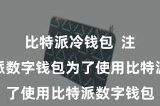 比特派冷钱包  注册比特派数字钱包为了使用比特派数字钱包