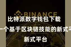 比特派数字钱包下载  是一个基于区块链技能的新式平台